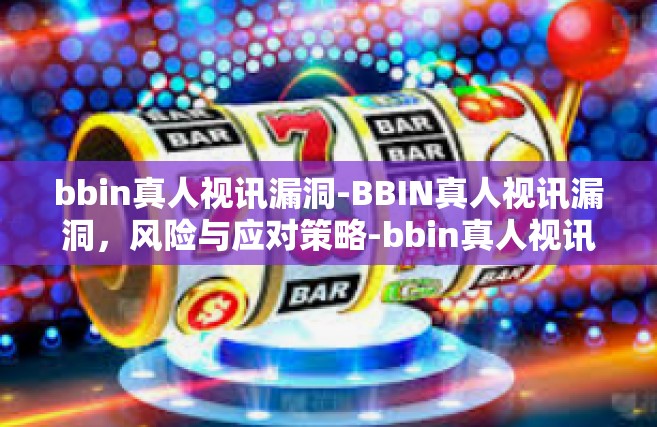 bbin真人视讯漏洞-BBIN真人视讯漏洞，风险与应对策略-bbin真人视讯漏洞