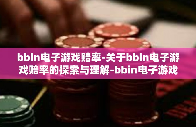 bbin电子游戏赔率-关于bbin电子游戏赔率的探索与理解-bbin电子游戏赔率