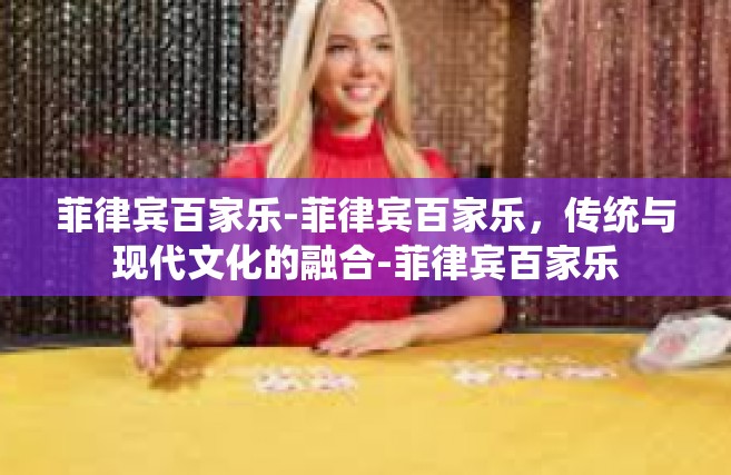 菲律宾百家乐-菲律宾百家乐，传统与现代文化的融合-菲律宾百家乐