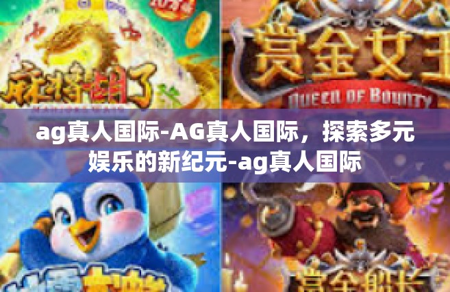 ag真人国际-AG真人国际，探索多元娱乐的新纪元-ag真人国际