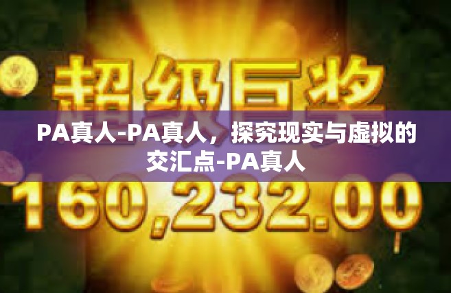 PA真人-PA真人，探究现实与虚拟的交汇点-PA真人