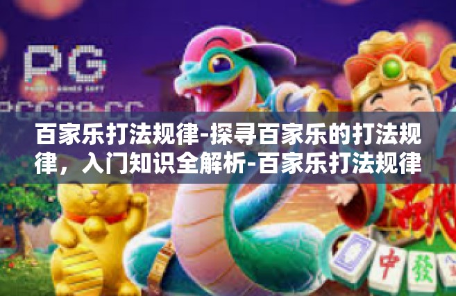 百家乐打法规律-探寻百家乐的打法规律，入门知识全解析-百家乐打法规律