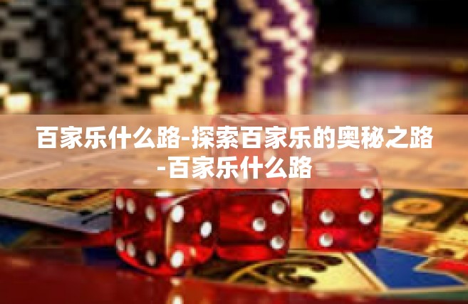 百家乐什么路-探索百家乐的奥秘之路-百家乐什么路