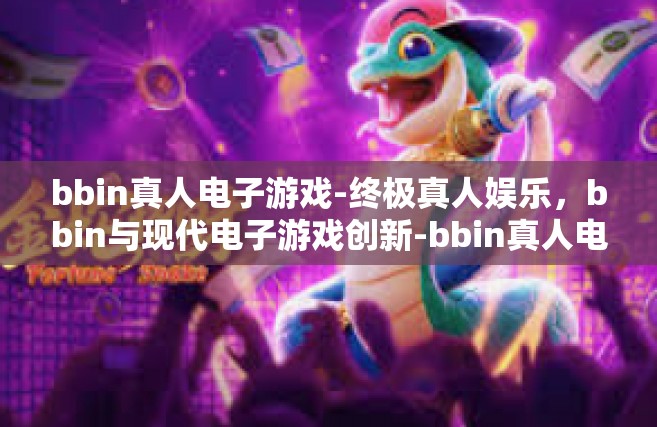bbin真人电子游戏-终极真人娱乐，bbin与现代电子游戏创新-bbin真人电子游戏