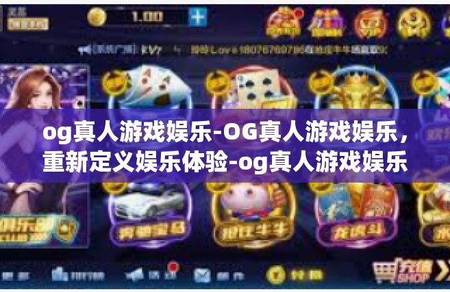 og真人游戏娱乐-OG真人游戏娱乐，重新定义娱乐体验-og真人游戏娱乐