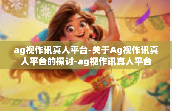 ag视作讯真人平台-关于Ag视作讯真人平台的探讨-ag视作讯真人平台