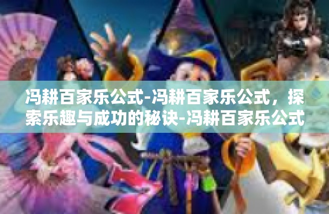冯耕百家乐公式-冯耕百家乐公式，探索乐趣与成功的秘诀-冯耕百家乐公式