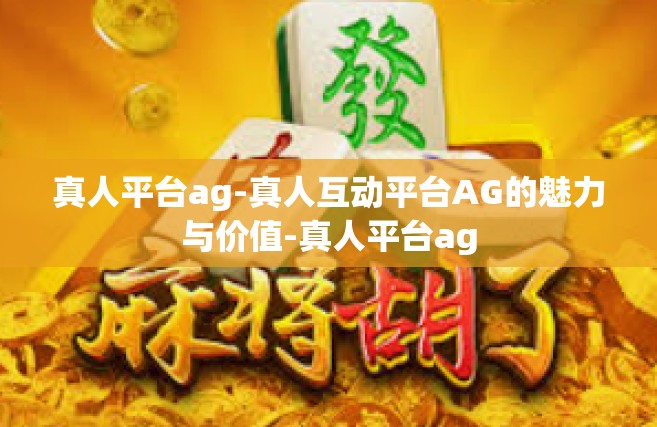 真人平台ag-真人互动平台AG的魅力与价值-真人平台ag
