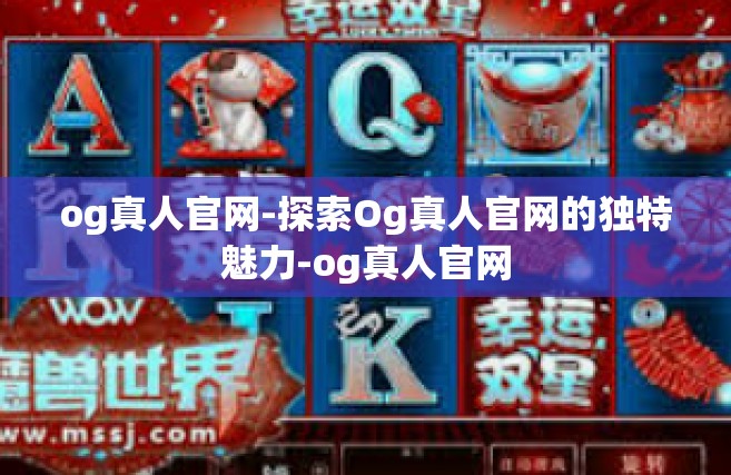 og真人官网-探索Og真人官网的独特魅力-og真人官网
