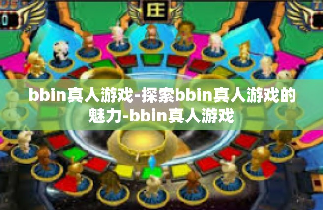 bbin真人游戏-探索bbin真人游戏的魅力-bbin真人游戏