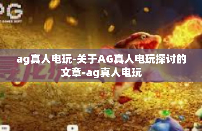 ag真人电玩-关于AG真人电玩探讨的文章-ag真人电玩