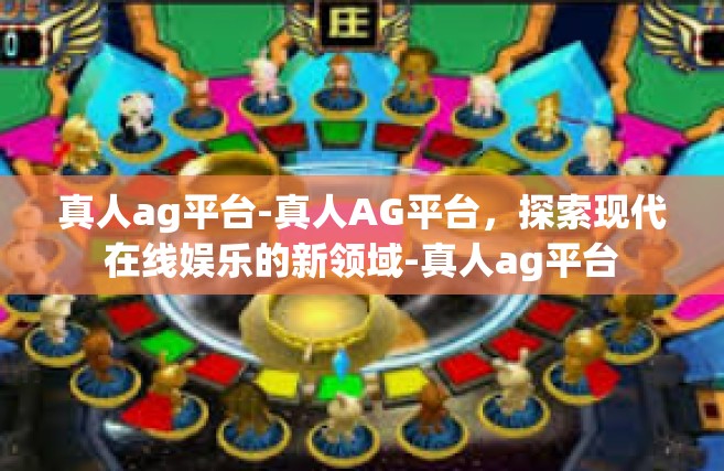 真人ag平台-真人AG平台，探索现代在线娱乐的新领域-真人ag平台