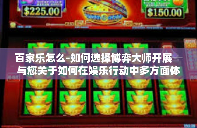 百家乐怎么-如何选择博弈大师开展─与您关于如何在娱乐行动中多方面体验百家乐的探讨-百家乐怎么