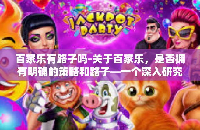 百家乐有路子吗-关于百家乐，是否拥有明确的策略和路子—一个深入研究的话题。百家乐有路子吗