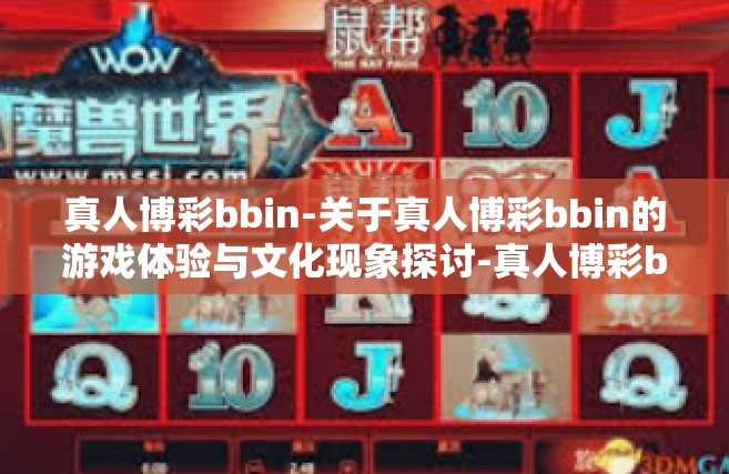 真人博彩bbin-关于真人博彩bbin的游戏体验与文化现象探讨-真人博彩bbin