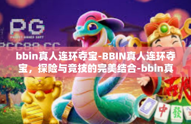 bbin真人连环夺宝-BBIN真人连环夺宝，探险与竞技的完美结合-bbin真人连环夺宝