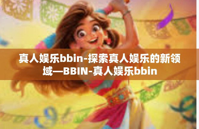 真人娱乐bbin-探索真人娱乐的新领域—BBIN-真人娱乐bbin