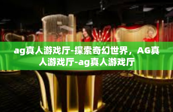 ag真人游戏厅-探索奇幻世界，AG真人游戏厅-ag真人游戏厅