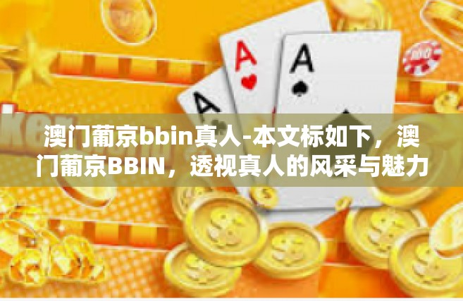 澳门葡京bbin真人-本文标如下，澳门葡京BBIN，透视真人的风采与魅力-澳门葡京bbin真人