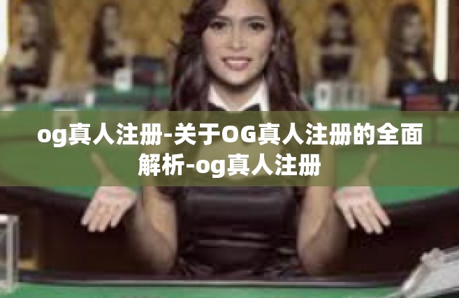 og真人注册-关于OG真人注册的全面解析-og真人注册