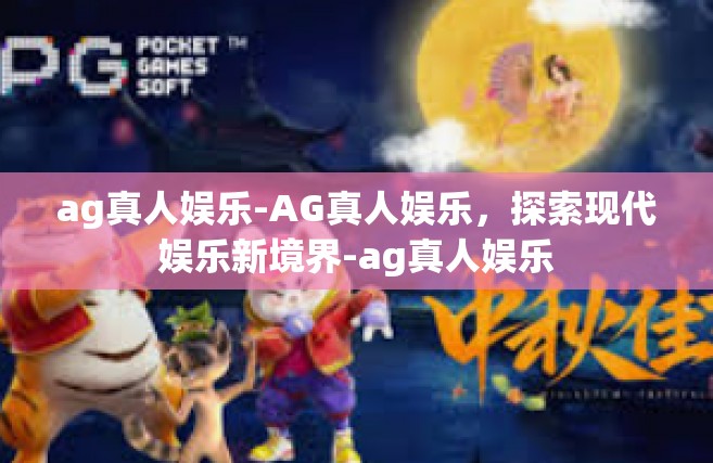 ag真人娱乐-AG真人娱乐，探索现代娱乐新境界-ag真人娱乐