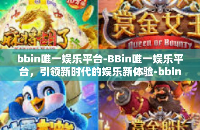 bbin唯一娱乐平台-BBin唯一娱乐平台，引领新时代的娱乐新体验-bbin唯一娱乐平台
