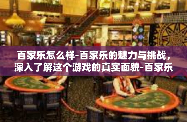 百家乐怎么样-百家乐的魅力与挑战，深入了解这个游戏的真实面貌-百家乐怎么样