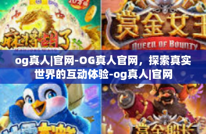 og真人|官网-OG真人官网，探索真实世界的互动体验-og真人|官网