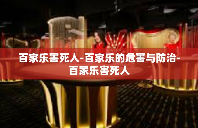 百家乐害死人-百家乐的危害与防治-百家乐害死人