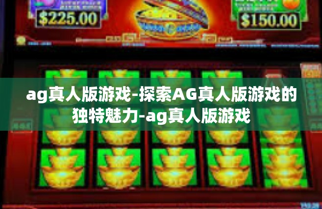 ag真人版游戏-探索AG真人版游戏的独特魅力-ag真人版游戏