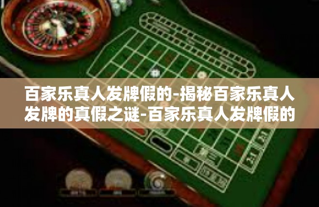 百家乐真人发牌假的-揭秘百家乐真人发牌的真假之谜-百家乐真人发牌假的