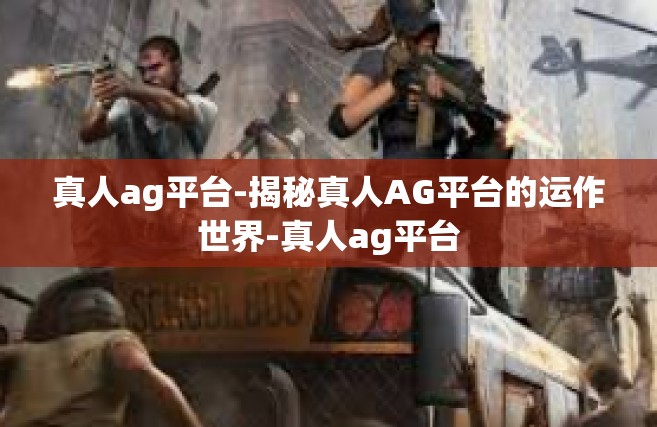 真人ag平台-揭秘真人AG平台的运作世界-真人ag平台