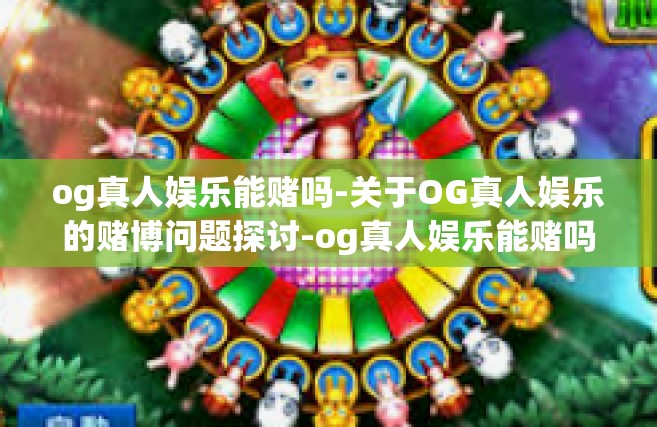 og真人娱乐能赌吗-关于OG真人娱乐的赌博问题探讨-og真人娱乐能赌吗