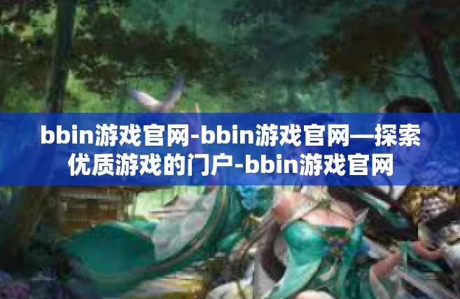 bbin游戏官网-bbin游戏官网—探索优质游戏的门户-bbin游戏官网