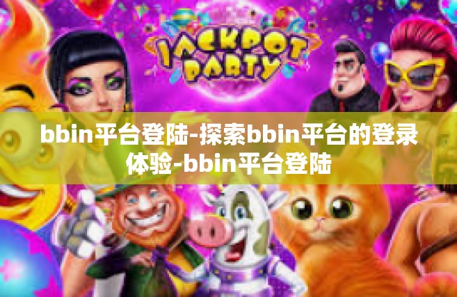 bbin平台登陆-探索bbin平台的登录体验-bbin平台登陆
