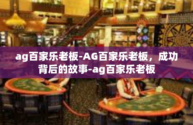 ag百家乐老板-AG百家乐老板，成功背后的故事-ag百家乐老板