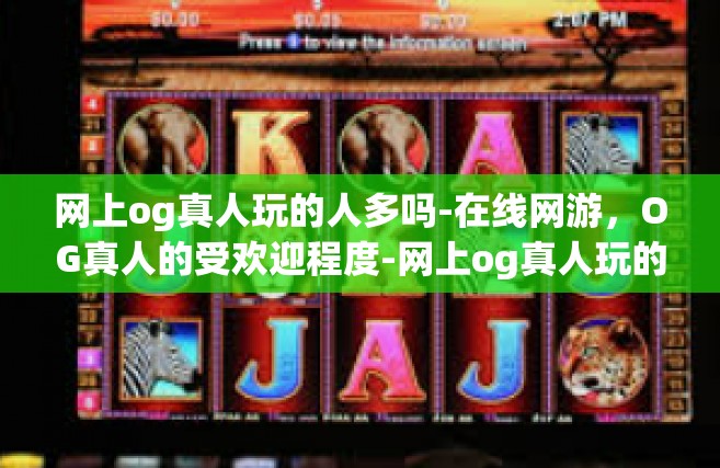 网上og真人玩的人多吗-在线网游，OG真人的受欢迎程度-网上og真人玩的人多吗