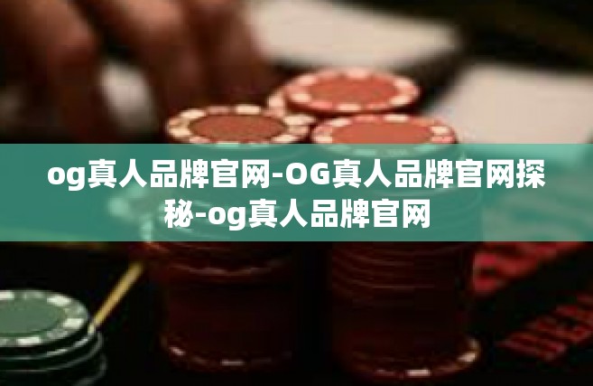 og真人品牌官网-OG真人品牌官网探秘-og真人品牌官网