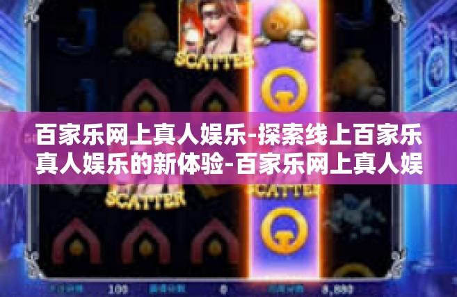百家乐网上真人娱乐-探索线上百家乐真人娱乐的新体验-百家乐网上真人娱乐