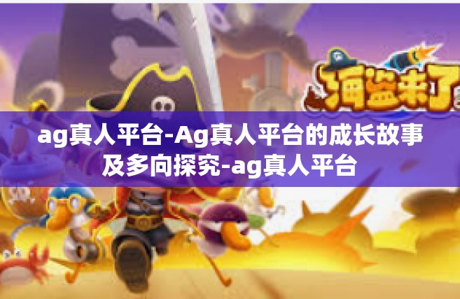 ag真人平台-Ag真人平台的成长故事及多向探究-ag真人平台