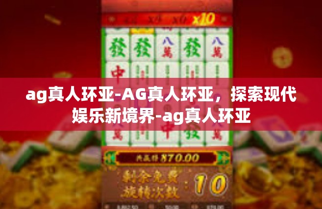 ag真人环亚-AG真人环亚，探索现代娱乐新境界-ag真人环亚