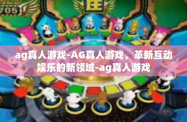 ag真人游戏-AG真人游戏，革新互动娱乐的新领域-ag真人游戏