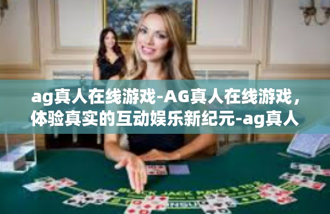 ag真人在线游戏-AG真人在线游戏，体验真实的互动娱乐新纪元-ag真人在线游戏