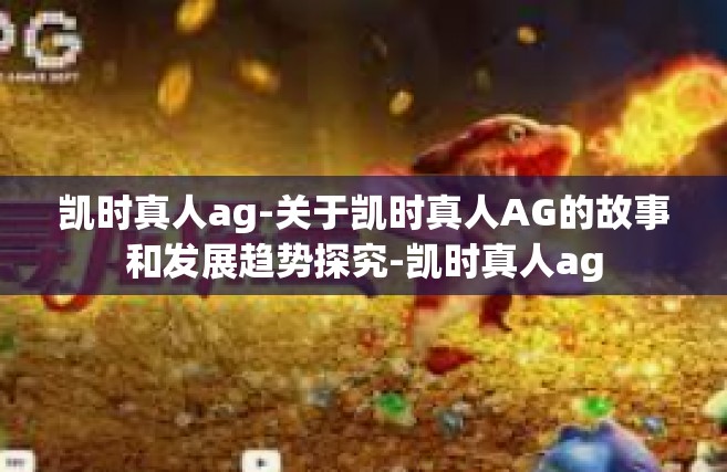 凯时真人ag-关于凯时真人AG的故事和发展趋势探究-凯时真人ag