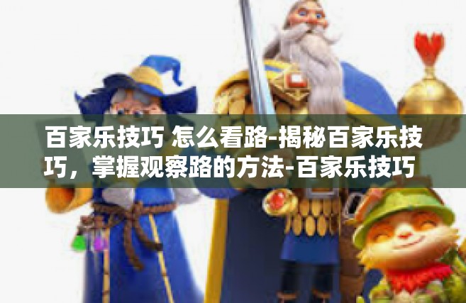 百家乐技巧 怎么看路-揭秘百家乐技巧，掌握观察路的方法-百家乐技巧 怎么看路