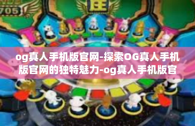 og真人手机版官网-探索OG真人手机版官网的独特魅力-og真人手机版官网