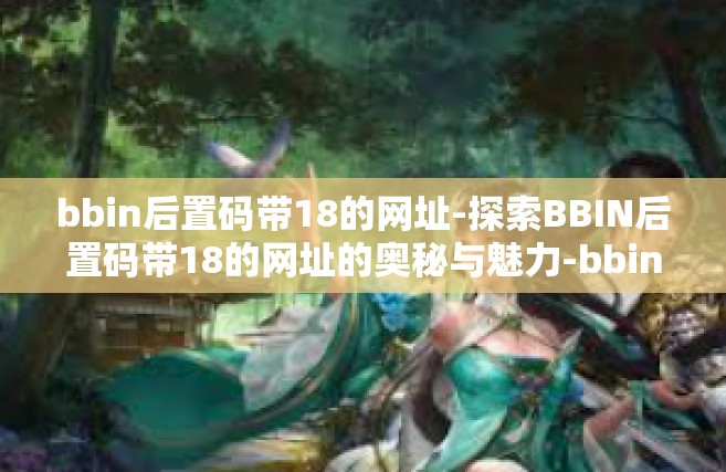 bbin后置码带18的网址-探索BBIN后置码带18的网址的奥秘与魅力-bbin后置码带18的网址