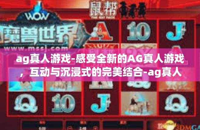 ag真人游戏-感受全新的AG真人游戏，互动与沉浸式的完美结合-ag真人游戏