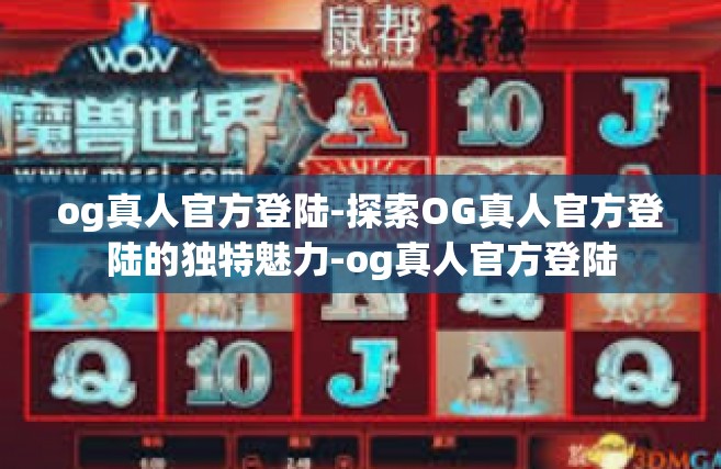 og真人官方登陆-探索OG真人官方登陆的独特魅力-og真人官方登陆