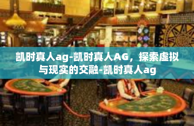 凯时真人ag-凯时真人AG，探索虚拟与现实的交融-凯时真人ag
